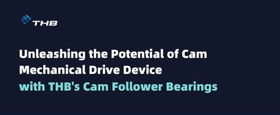 Choose THB's Cam Follower Bearings: The Unrivalled Choice for Cam Mechanical Drive Devices